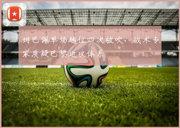 姆巴佩单场越位四次被吹，战术专家质疑巴黎进攻体系