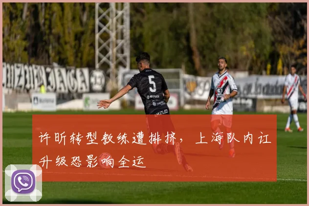 许昕转型教练遭排挤，上海队内讧升级恐影响全运