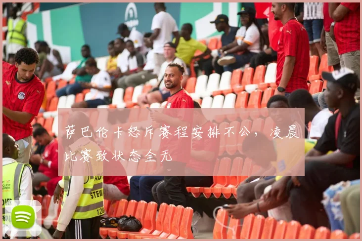 萨巴伦卡怒斥赛程安排不公，凌晨比赛致状态全无